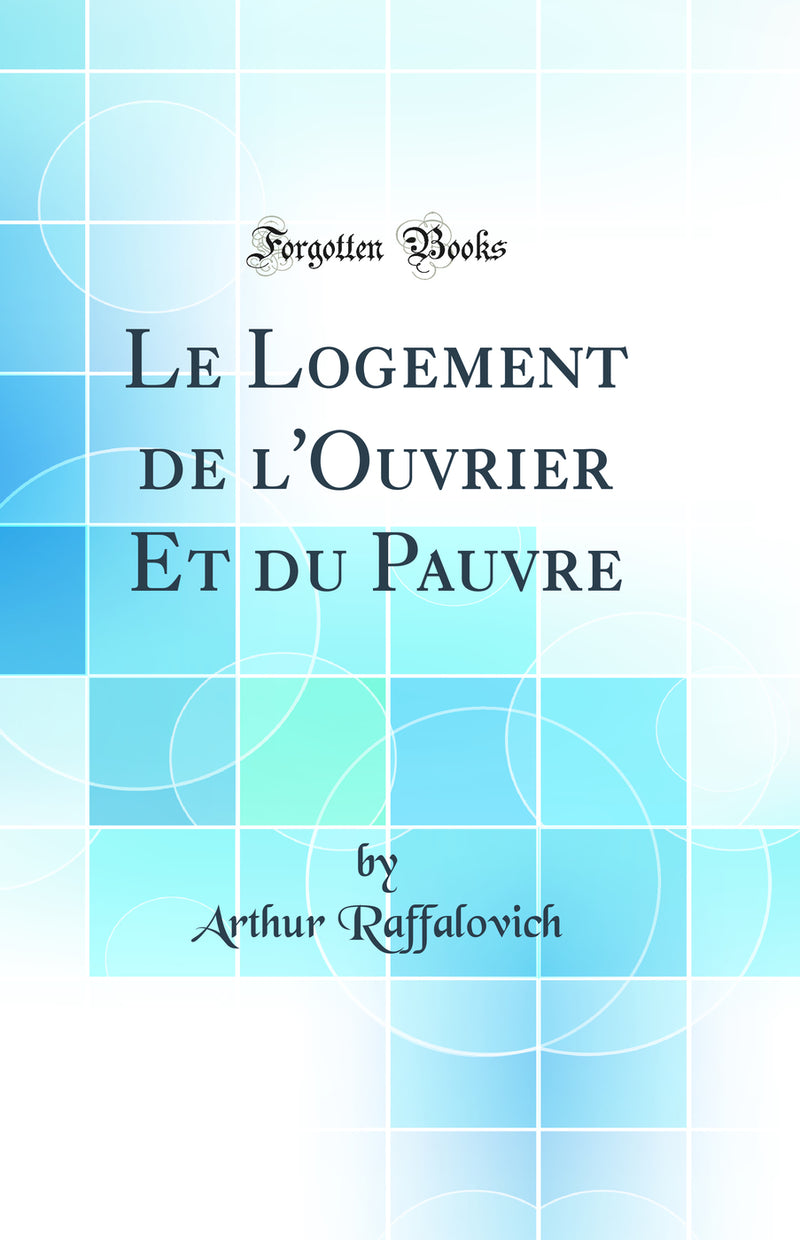 Le Logement de l''Ouvrier Et du Pauvre (Classic Reprint)