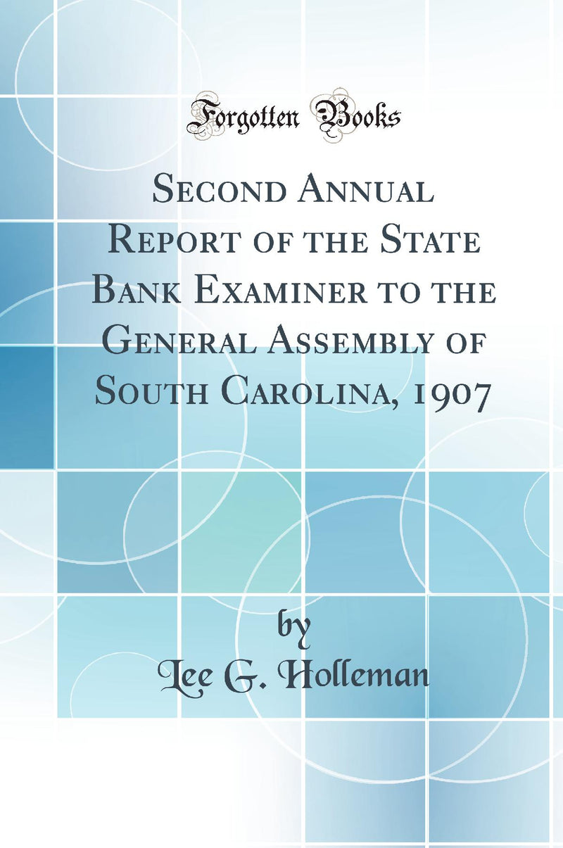 Second Annual Report of the State Bank Examiner to the General Assembly of South Carolina, 1907 (Classic Reprint)