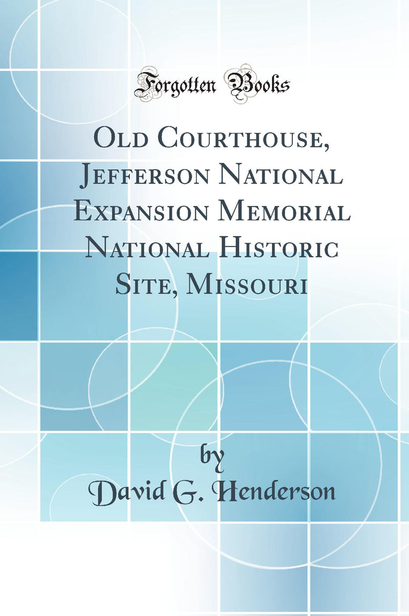 Old Courthouse, Jefferson National Expansion Memorial National Historic Site, Missouri (Classic Reprint)