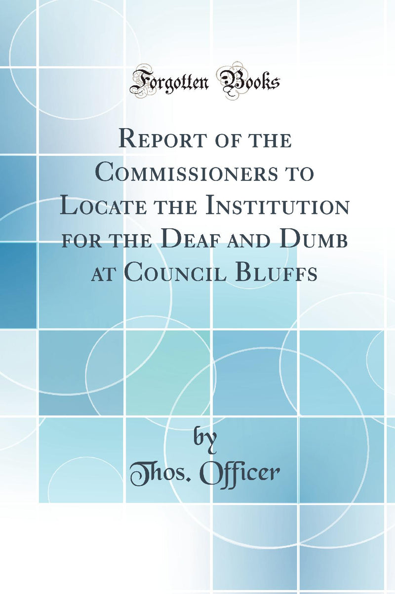 Report of the Commissioners to Locate the Institution for the Deaf and Dumb at Council Bluffs (Classic Reprint)