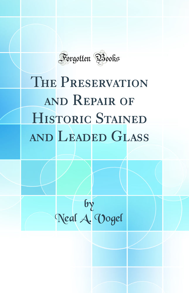 The Preservation and Repair of Historic Stained and Leaded Glass (Classic Reprint)