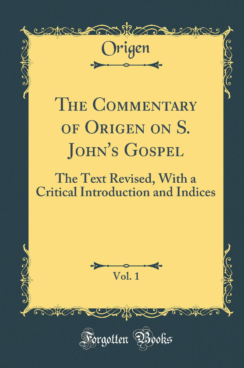 The Commentary of Origen on S. John''s Gospel, Vol. 1: The Text Revised, With a Critical Introduction and Indices (Classic Reprint)