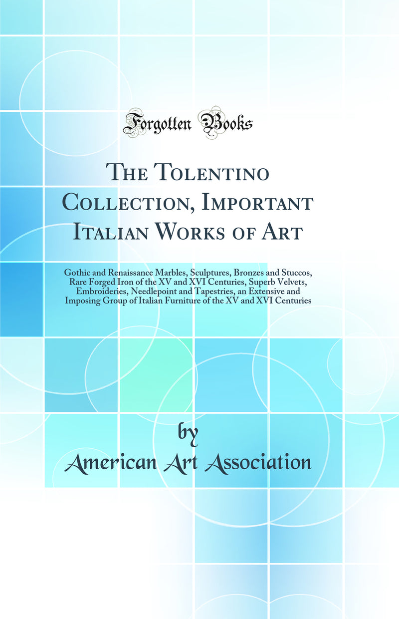 The Tolentino Collection, Important Italian Works of Art: Gothic and Renaissance Marbles, Sculptures, Bronzes and Stuccos, Rare Forged Iron of the XV and XVI Centuries, Superb Velvets, Embroideries, Needlepoint and Tapestries, an Extensive and Imposing Gr