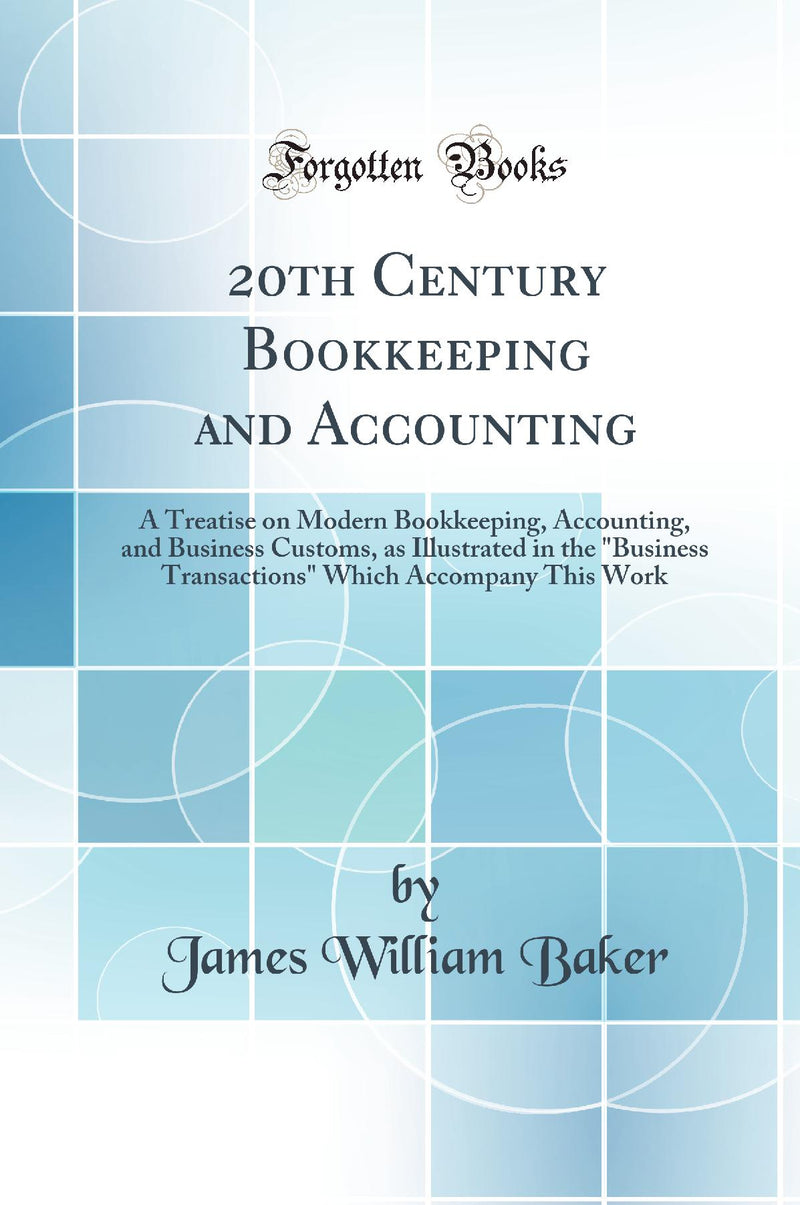 "20th Century Bookkeeping and Accounting: A Treatise on Modern Bookkeeping, Accounting, and Business Customs, as Illustrated in the "Business Transactions" Which Accompany This Work (Classic Reprint)"