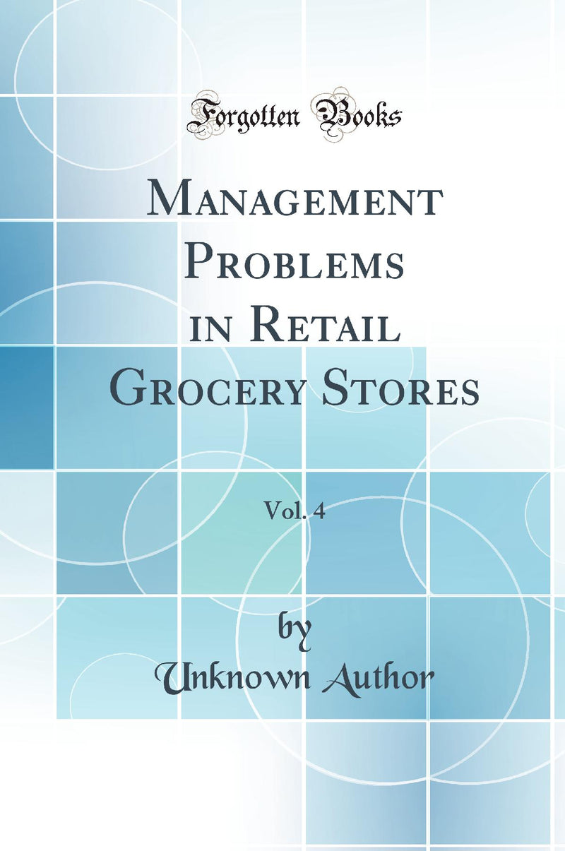 Management Problems in Retail Grocery Stores, Vol. 4 (Classic Reprint)