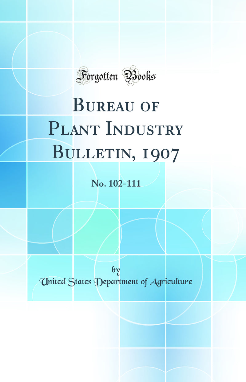 Bureau of Plant Industry Bulletin, 1907: No. 102-111 (Classic Reprint)