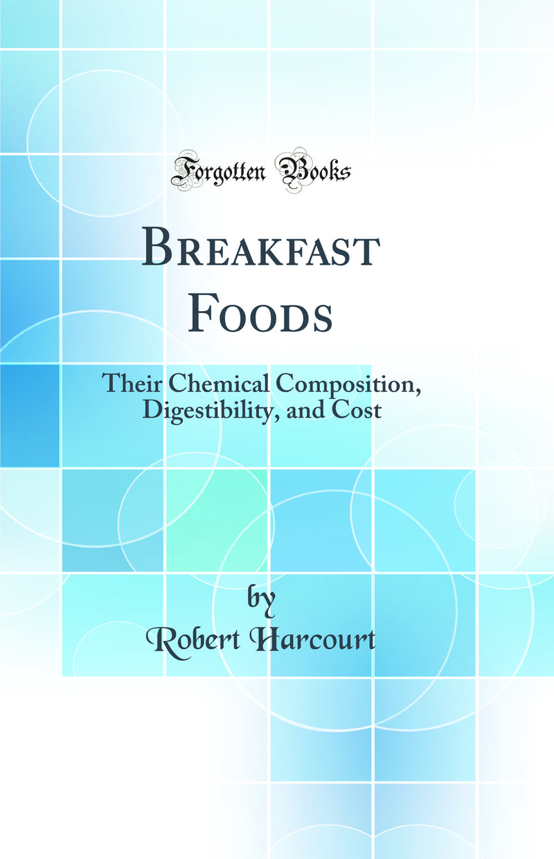 Breakfast Foods: Their Chemical Composition, Digestibility, and Cost (Classic Reprint)