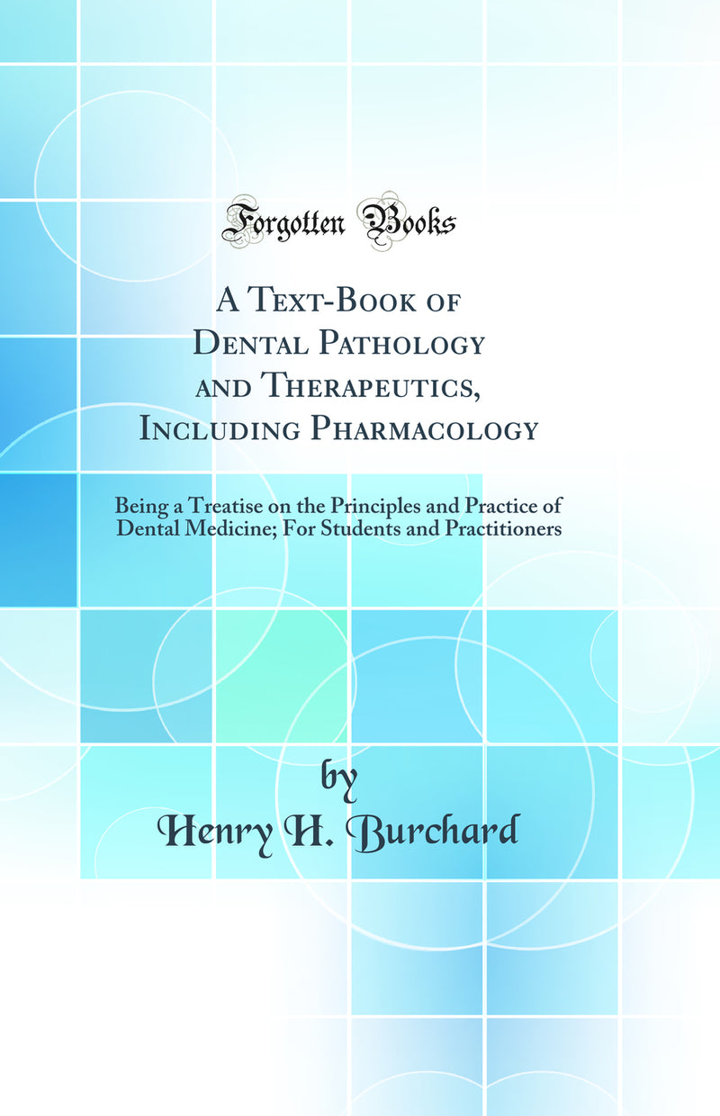 A Text-Book of Dental Pathology and Therapeutics, Including Pharmacology: Being a Treatise on the Principles and Practice of Dental Medicine; For Students and Practitioners (Classic Reprint)