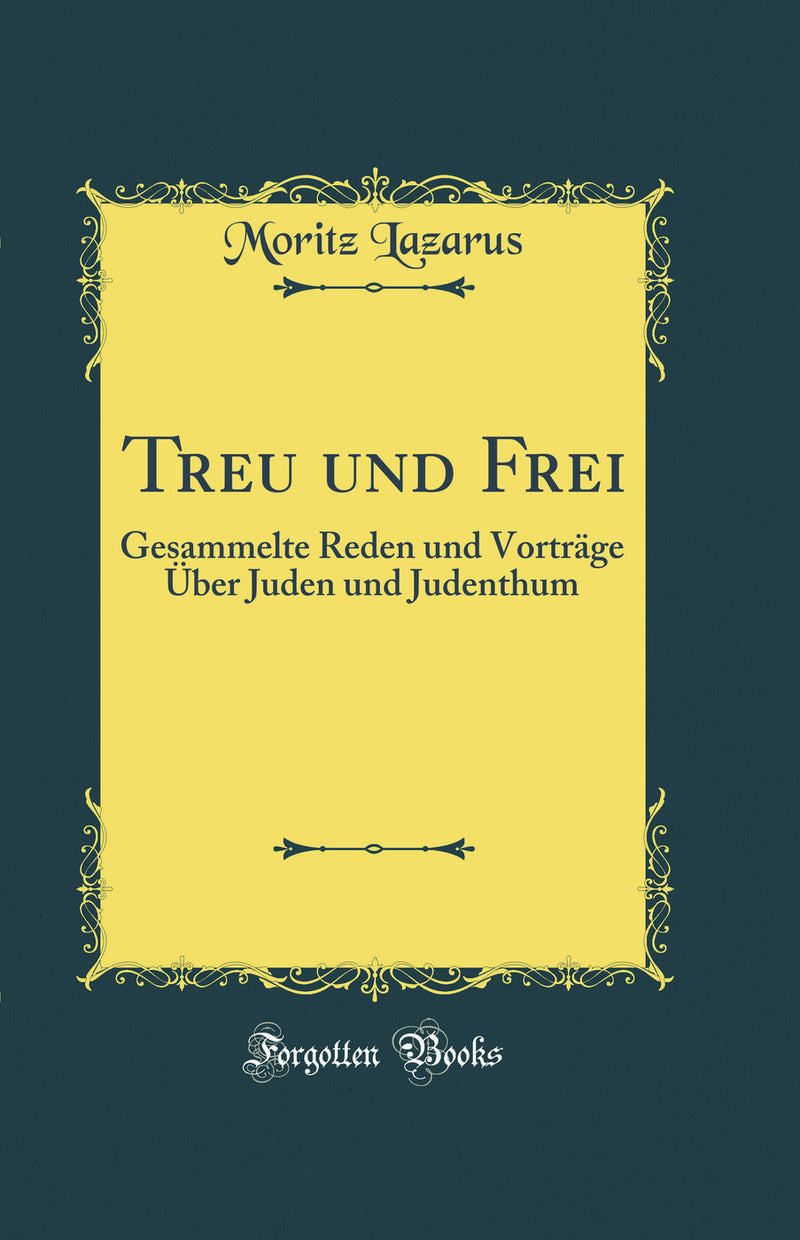 Treu und Frei: Gesammelte Reden und Vorträge Über Juden und Judenthum (Classic Reprint)