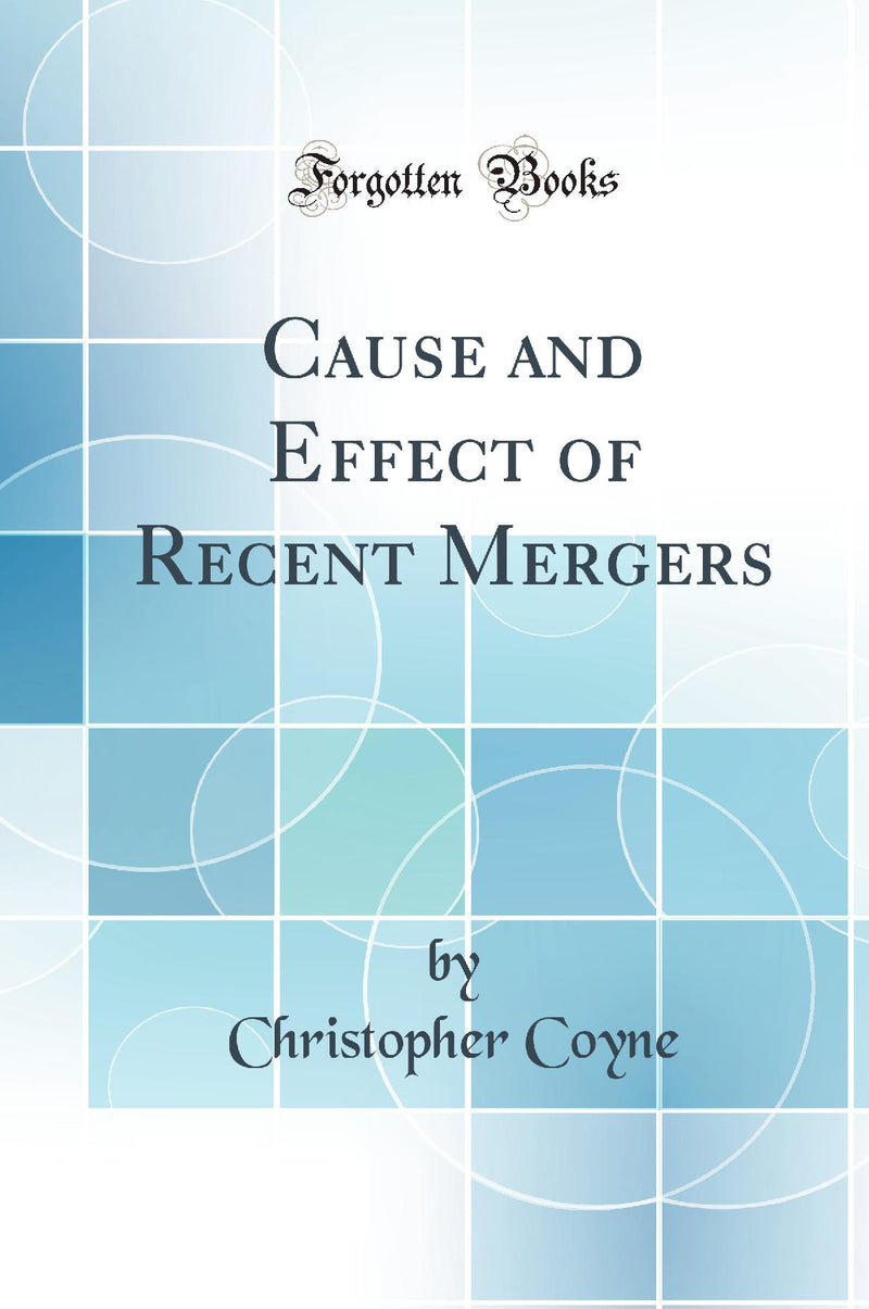 Cause and Effect of Recent Mergers (Classic Reprint)