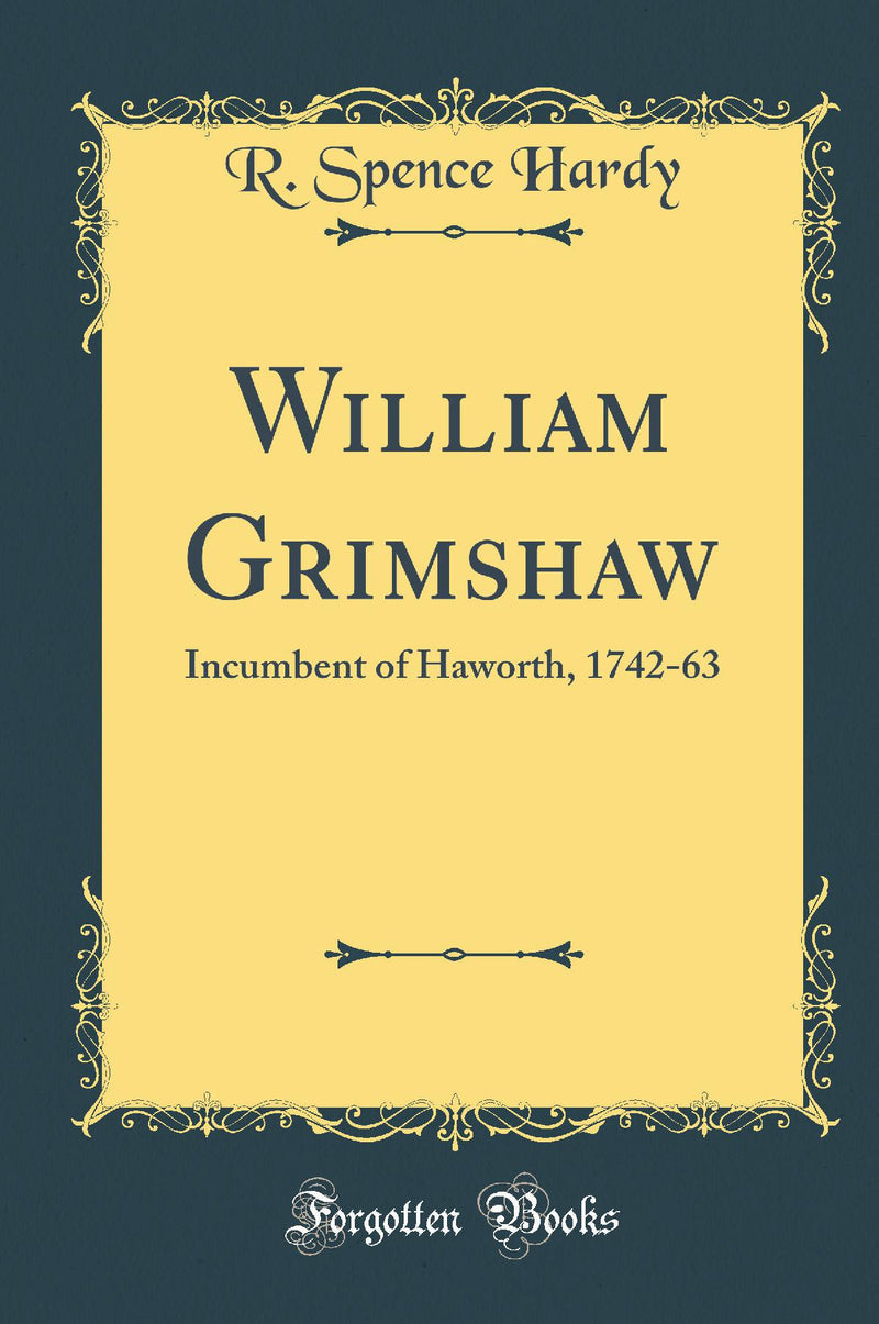 William Grimshaw: Incumbent of Haworth, 1742-63 (Classic Reprint)