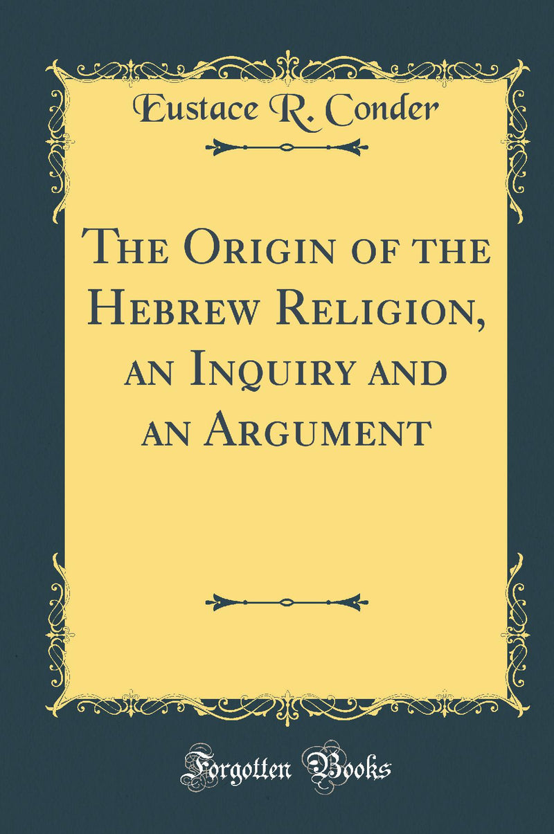 The Origin of the Hebrew Religion, an Inquiry and an Argument (Classic Reprint)