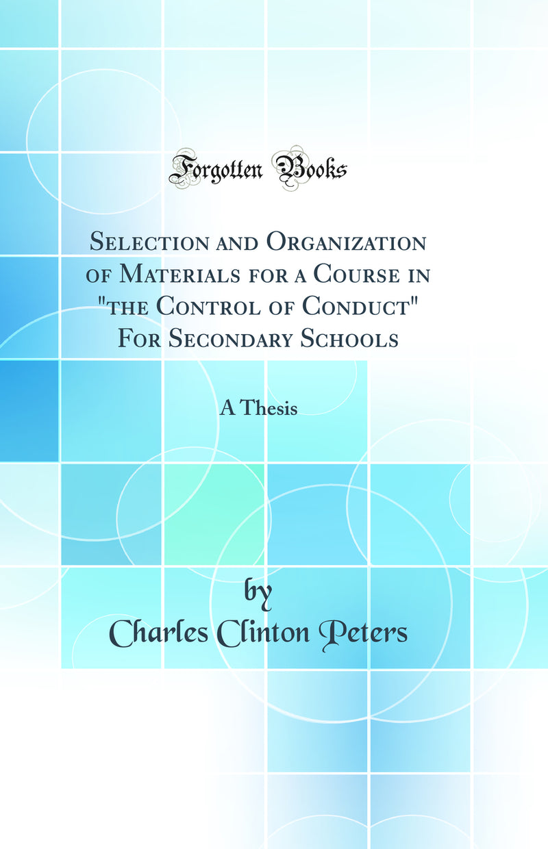 "Selection and Organization of Materials for a Course in "the Control of Conduct" For Secondary Schools: A Thesis (Classic Reprint)"