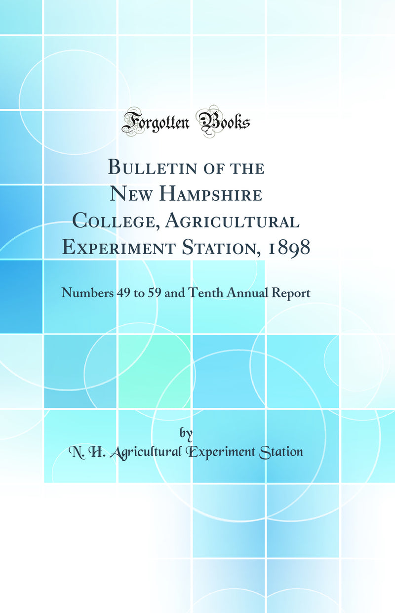 Bulletin of the New Hampshire College, Agricultural Experiment Station, 1898: Numbers 49 to 59 and Tenth Annual Report (Classic Reprint)