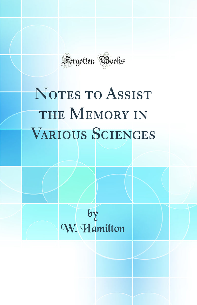 Notes to Assist the Memory in Various Sciences (Classic Reprint)