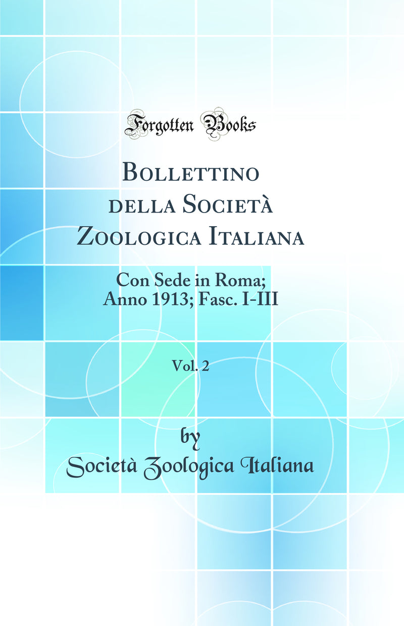 Bollettino della Società Zoologica Italiana, Vol. 2: Con Sede in Roma; Anno 1913; Fasc. I-III (Classic Reprint)