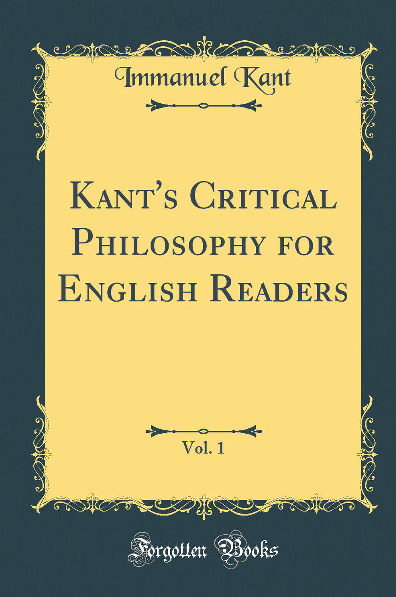 Kant''s Critical Philosophy for English Readers, Vol. 1 (Classic Reprint)