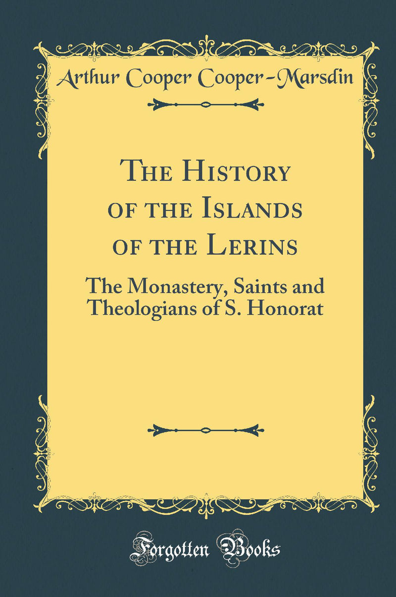 The History of the Islands of the Lerins: The Monastery, Saints and Theologians of S. Honorat (Classic Reprint)