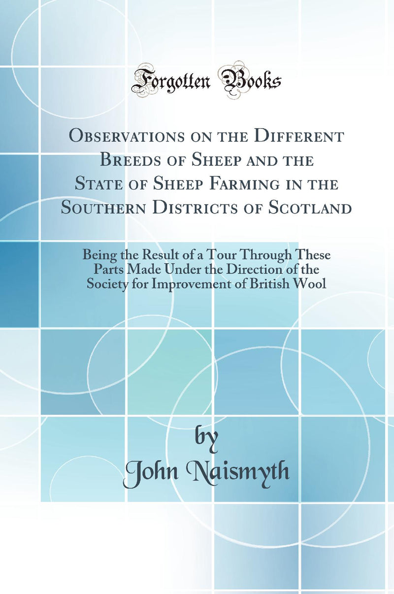 Observations on the Different Breeds of Sheep and the State of Sheep Farming in the Southern Districts of Scotland: Being the Result of a Tour Through These Parts Made Under the Direction of the Society for Improvement of British Wool (Classic Reprin