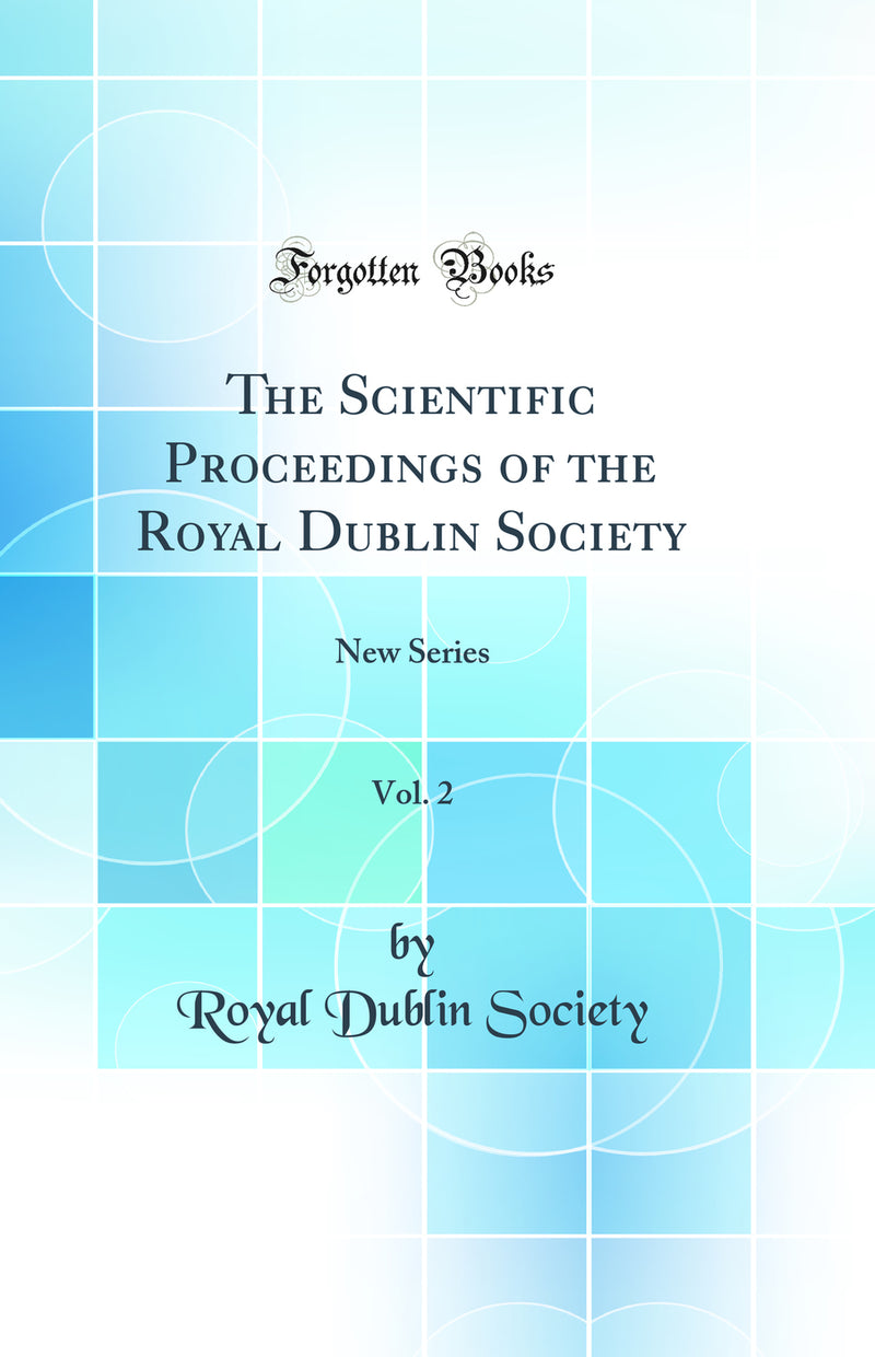 The Scientific Proceedings of the Royal Dublin Society, Vol. 2: New Series (Classic Reprint)