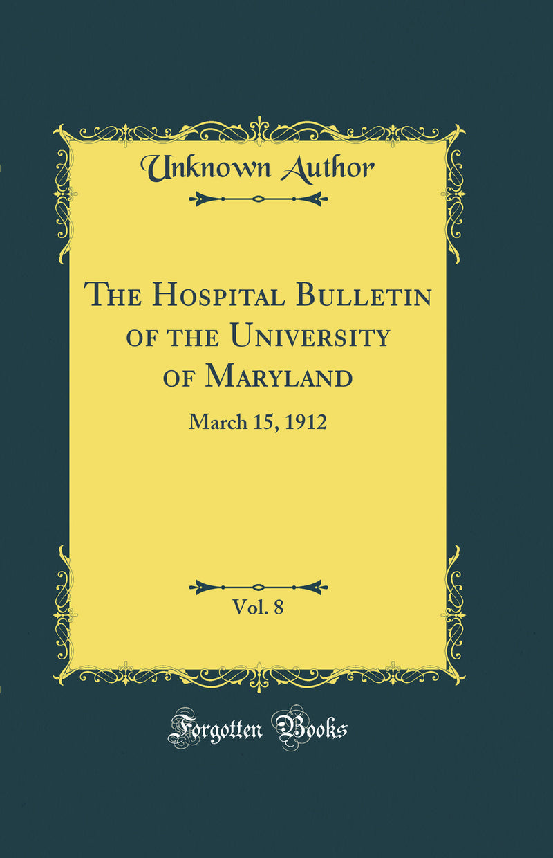 The Hospital Bulletin of the University of Maryland, Vol. 8: March 15, 1912 (Classic Reprint)