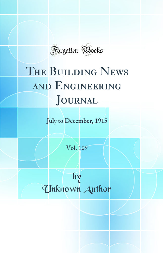 The Building News and Engineering Journal, Vol. 109: July to December, 1915 (Classic Reprint)