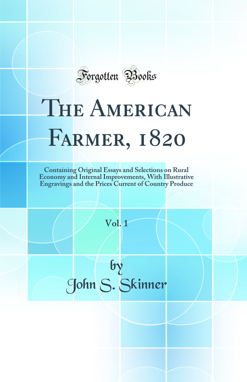 The American Farmer, 1820, Vol. 1: Containing Original Essays and Selections on Rural Economy and Internal Improvements, With Illustrative Engravings and the Prices Current of Country Produce (Classic Reprint)