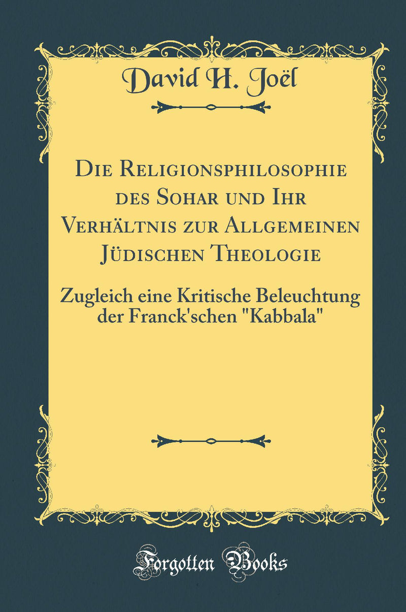 "Die Religionsphilosophie des Sohar und Ihr Verhältnis zur Allgemeinen Jüdischen Theologie: Zugleich eine Kritische Beleuchtung der Franck''schen "Kabbala" (Classic Reprint)"