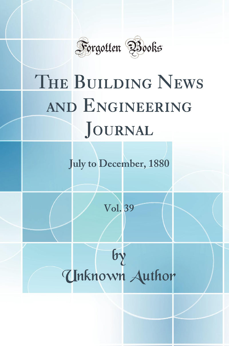 The Building News and Engineering Journal, Vol. 39: July to December, 1880 (Classic Reprint)