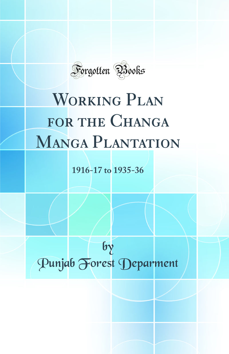 Working Plan for the Changa Manga Plantation: 1916-17 to 1935-36 (Classic Reprint)