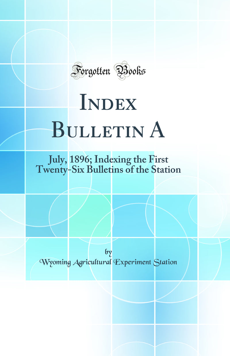 Index Bulletin A: July, 1896; Indexing the First Twenty-Six Bulletins of the Station (Classic Reprint)