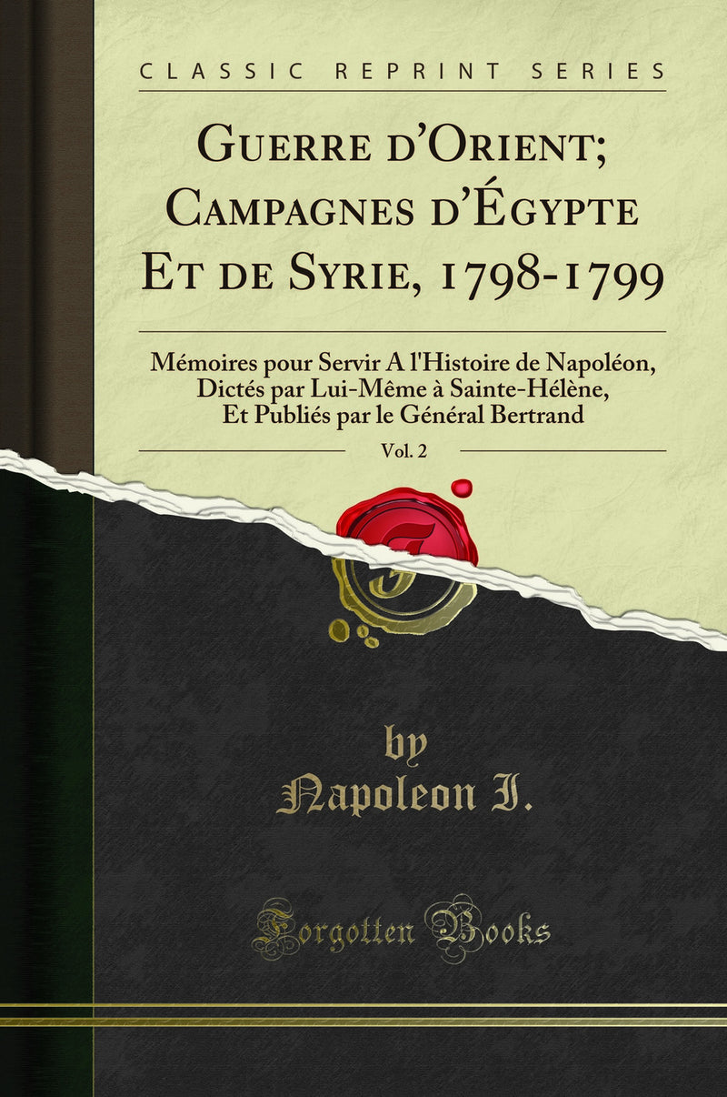 Guerre d'Orient; Campagnes d'Égypte Et de Syrie, 1798-1799, Vol. 2: Mémoires pour Servir A l'Histoire de Napoléon, Dictés par Lui-Même à Sainte-Hélène, Et Publiés par le Général Bertrand (Classic Reprint)