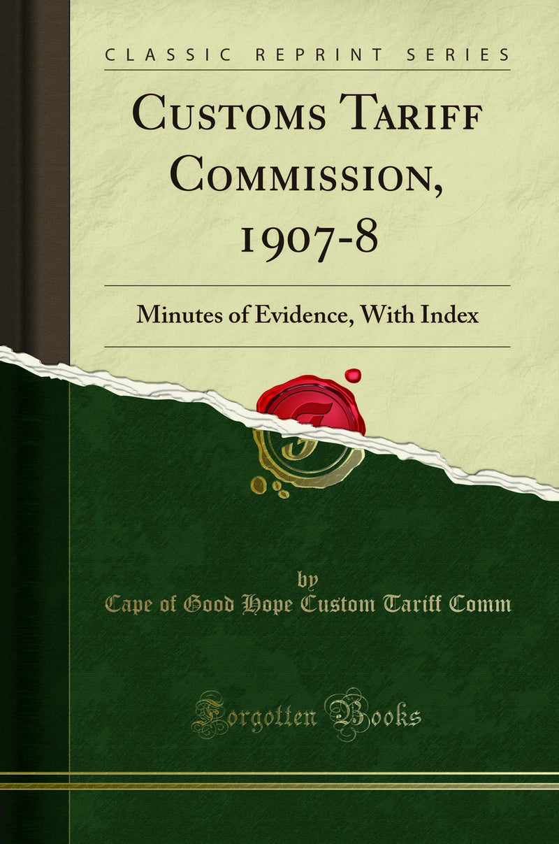 Customs Tariff Commission, 1907-8: Minutes of Evidence, With Index (Classic Reprint)