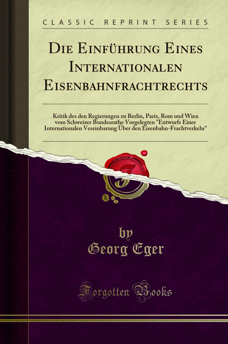 "Die Einführung Eines Internationalen Eisenbahnfrachtrechts: Kritik des den Regierungen zu Berlin, Paris, Rom und Wien vom Schweizer Bundesrathe Vorgelegten "Entwurfs Einer Internationalen Vereinbarung Über den Eisenbahn-Frachtverkehr" (Classic Reprint)"