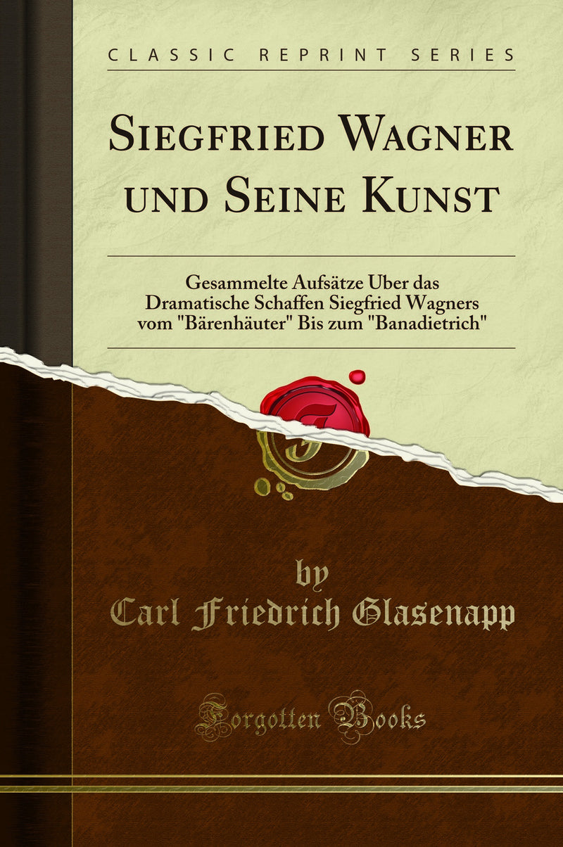 "Siegfried Wagner und Seine Kunst: Gesammelte Aufsätze Über das Dramatische Schaffen Siegfried Wagners vom "Bärenhäuter" Bis zum "Banadietrich" (Classic Reprint)"