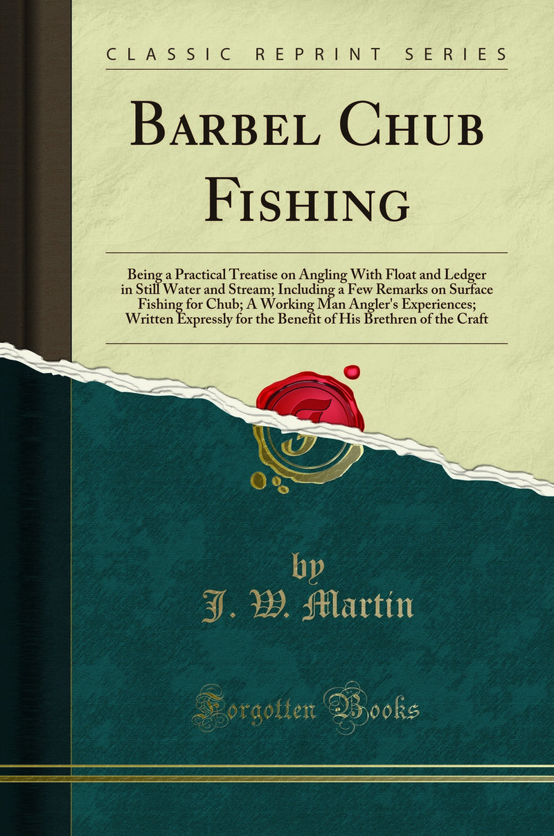 Barbel Chub Fishing: Being a Practical Treatise on Angling With Float and Ledger in Still Water and Stream; Including a Few Remarks on Surface Fishing for Chub; A Working Man Angler''s Experiences; Written Expressly for the Benefit of His Brethren of the