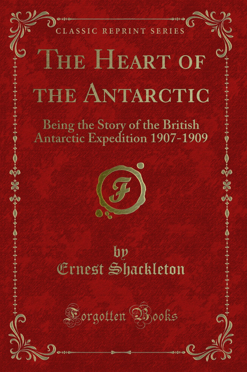 The Heart of the Antarctic: Being the Story of the British Antarctic Expedition 1907-1909 (Classic Reprint)