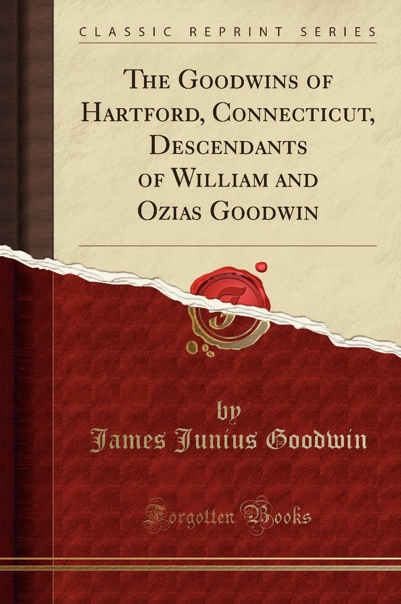 The Goodwins of Hartford, Connecticut, Descendants of William and Ozias Goodwin (Classic Reprint)