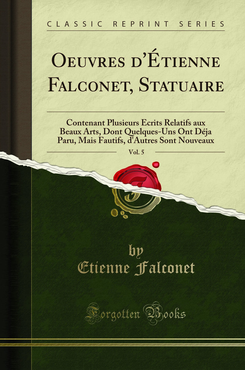 Oeuvres d''Étienne Falconet, Statuaire, Vol. 5: Contenant Plusieurs Écrits Relatifs aux Beaux Arts, Dont Quelques-Uns Ont Déja Paru, Mais Fautifs, d''Autres Sont Nouveaux (Classic Reprint)