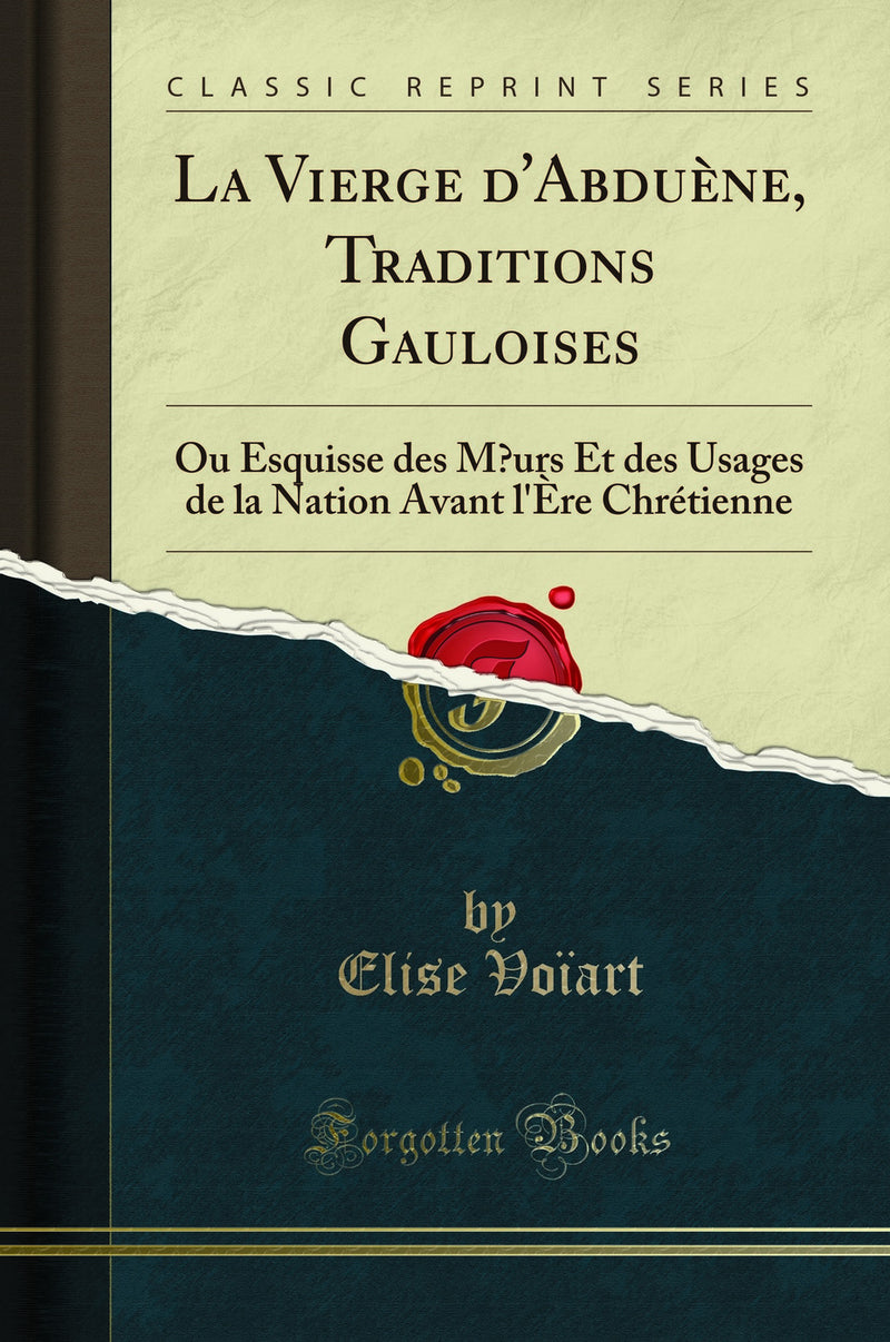 La Vierge d''Abduène, Traditions Gauloises: Ou Esquisse des Mœurs Et des Usages de la Nation Avant l''Ère Chrétienne (Classic Reprint)