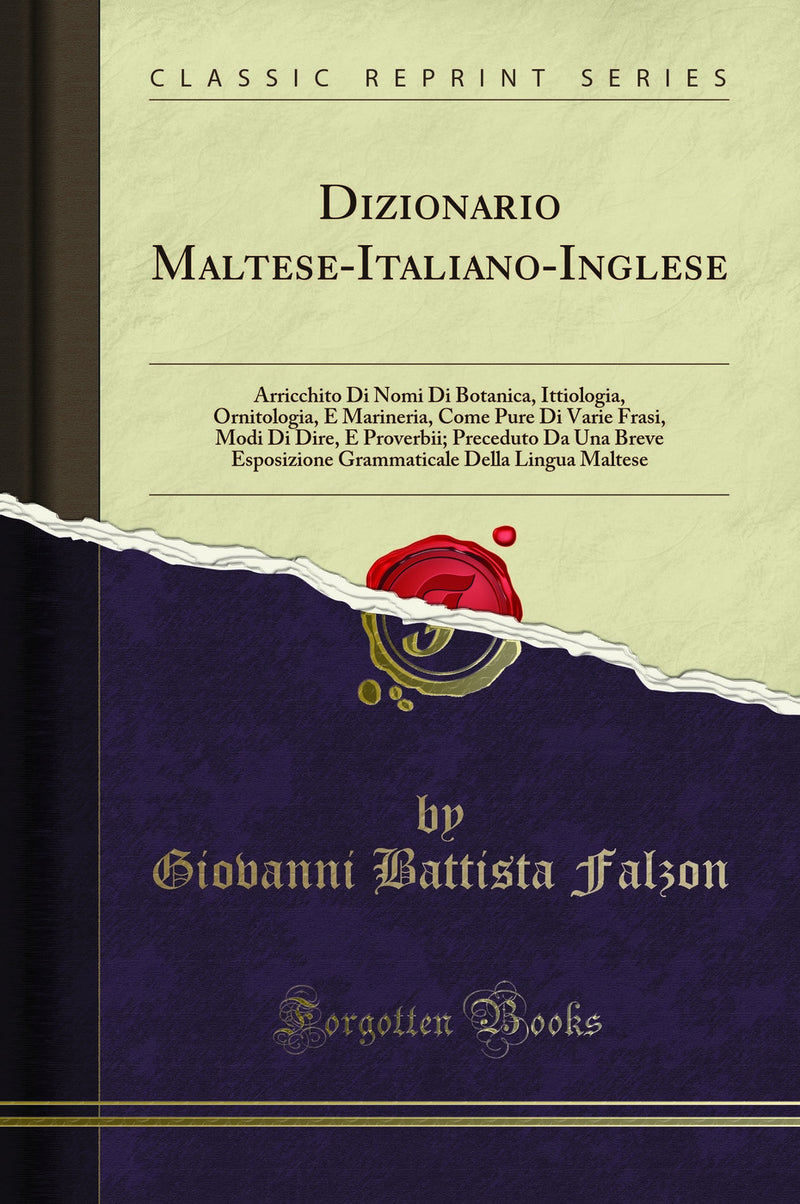 Dizionario Maltese-Italiano-Inglese: Arricchito Di Nomi Di Botanica, Ittiologia, Ornitologia, E Marineria, Come Pure Di Varie Frasi, Modi Di Dire, E Proverbii; Preceduto Da Una Breve Esposizione Grammaticale Della Lingua Maltese (Classic Reprint)