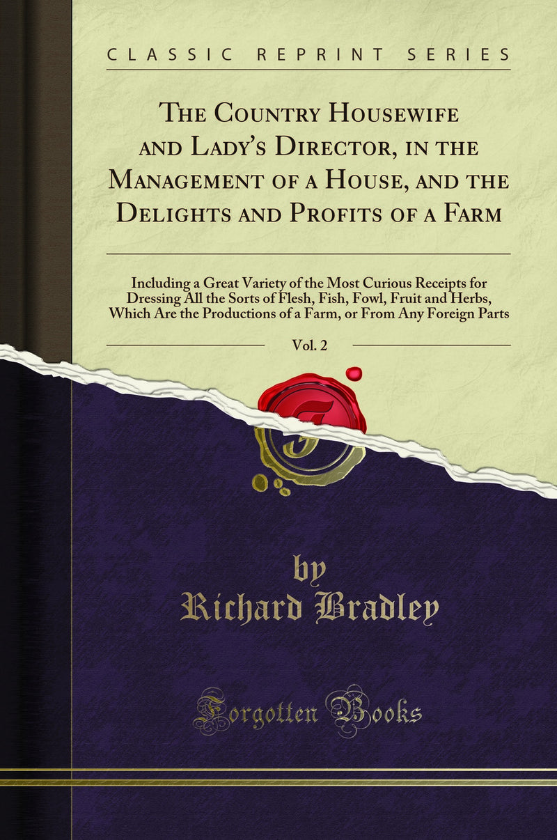 The Country Housewife and Lady's Director, in the Management of a House, and the Delights and Profits of a Farm, Vol. 2: Including a Great Variety of the Most Curious Receipts for Dressing All the Sorts of Flesh, Fish, Fowl, Fruit and Herbs, Which Are the