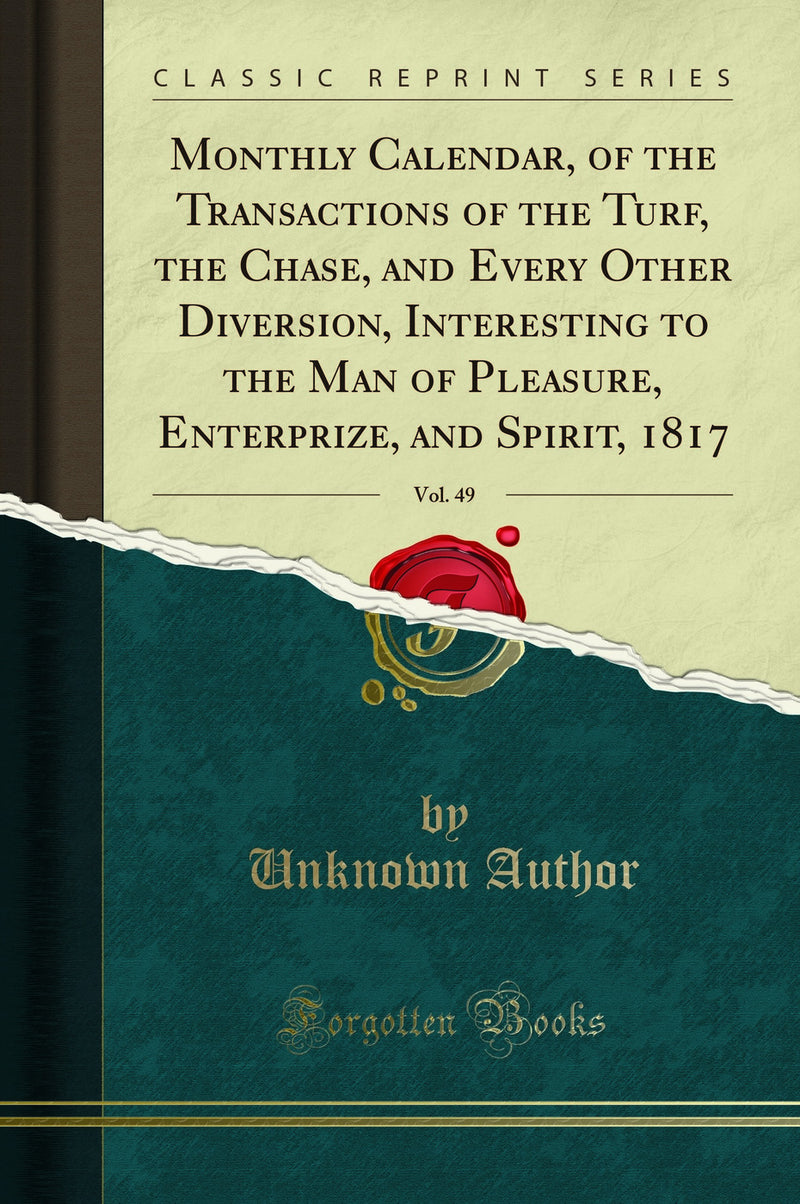 Monthly Calendar, of the Transactions of the Turf, the Chase, and Every Other Diversion, Interesting to the Man of Pleasure, Enterprize, and Spirit, 1817, Vol. 49 (Classic Reprint)