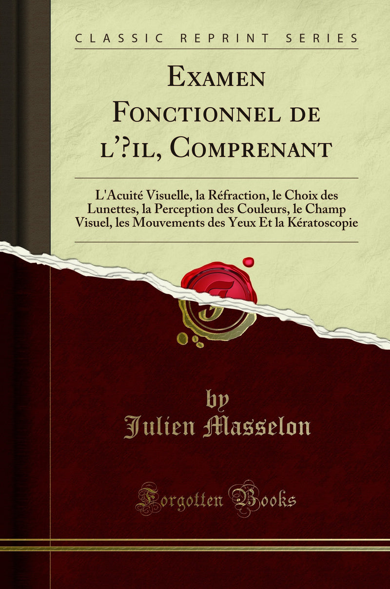 Examen Fonctionnel de l'Œil, Comprenant: L'Acuité Visuelle, la Réfraction, le Choix des Lunettes, la Perception des Couleurs, le Champ Visuel, les Mouvements des Yeux Et la Kératoscopie (Classic Reprint)