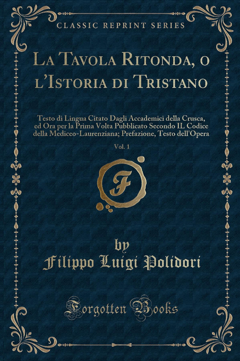 La Tavola Ritonda, o l''Istoria di Tristano, Vol. 1: Testo di Lingua Citato Dagli Accademici della Crusca, ed Ora per la Prima Volta Pubblicato Secondo IL Codice della Mediceo-Laurenziana; Prefazione, Testo dell''Opera (Classic Reprint)