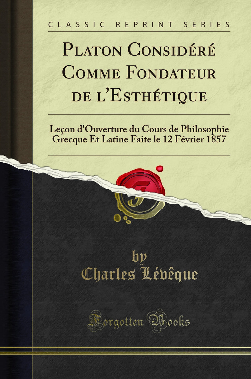 Platon Considéré Comme Fondateur de l''Esthétique: Leçon d''Ouverture du Cours de Philosophie Grecque Et Latine Faite le 12 Février 1857 (Classic Reprint)