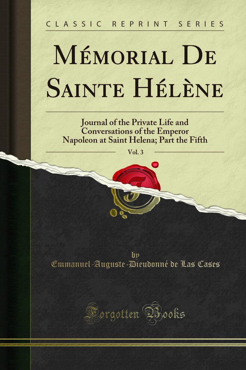 Mémorial De Sainte Hélène, Vol. 3: Journal of the Private Life and Conversations of the Emperor Napoleon at Saint Helena; Part the Fifth (Classic Reprint)