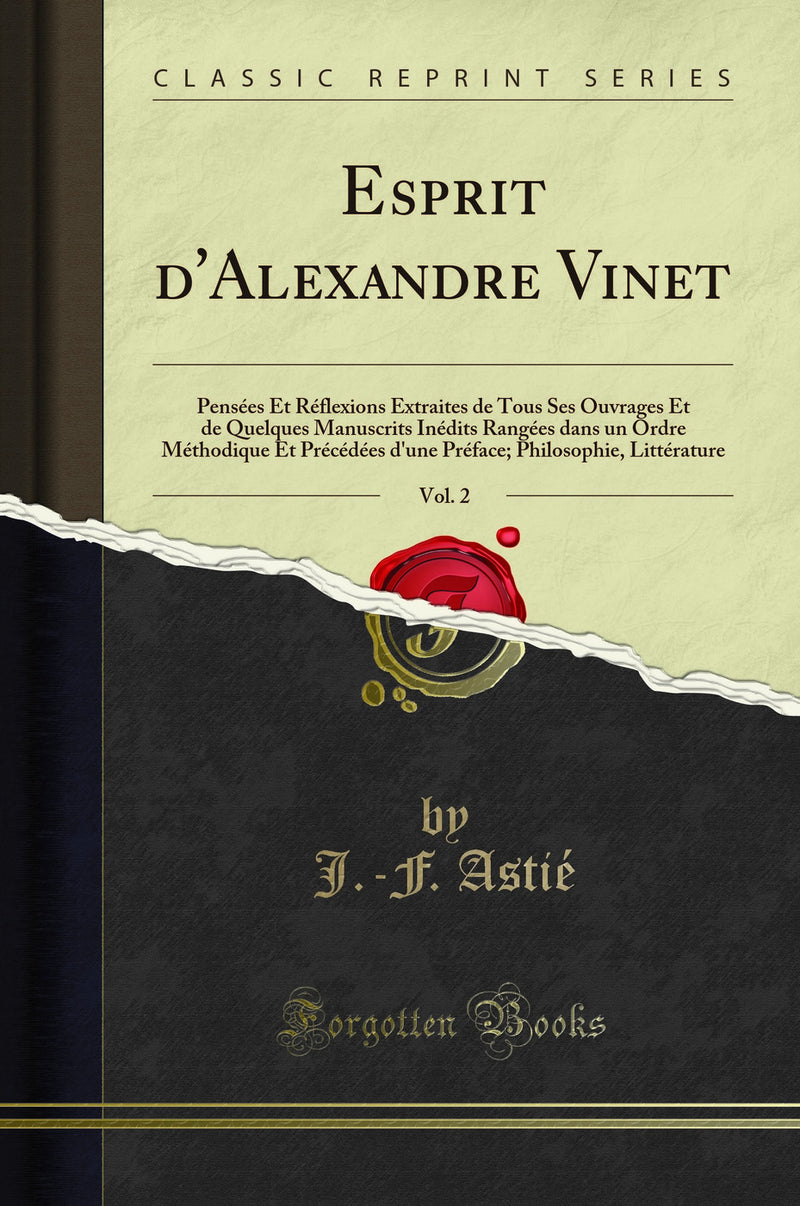 Esprit d''Alexandre Vinet, Vol. 2: Pensées Et Réflexions Extraites de Tous Ses Ouvrages Et de Quelques Manuscrits Inédits Rangées dans un Ordre Méthodique Et Précédées d''une Préface; Philosophie, Littérature (Classic Reprint)