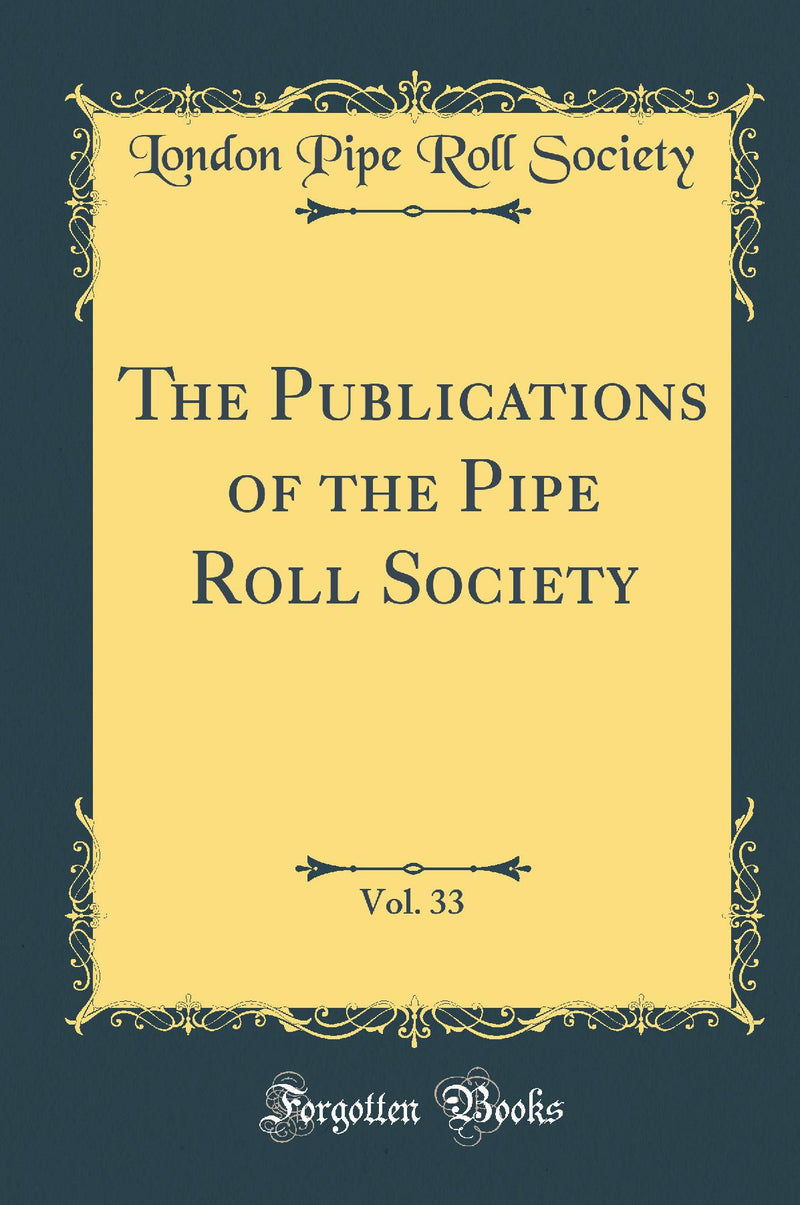 The Publications of the Pipe Roll Society, Vol. 33 (Classic Reprint)