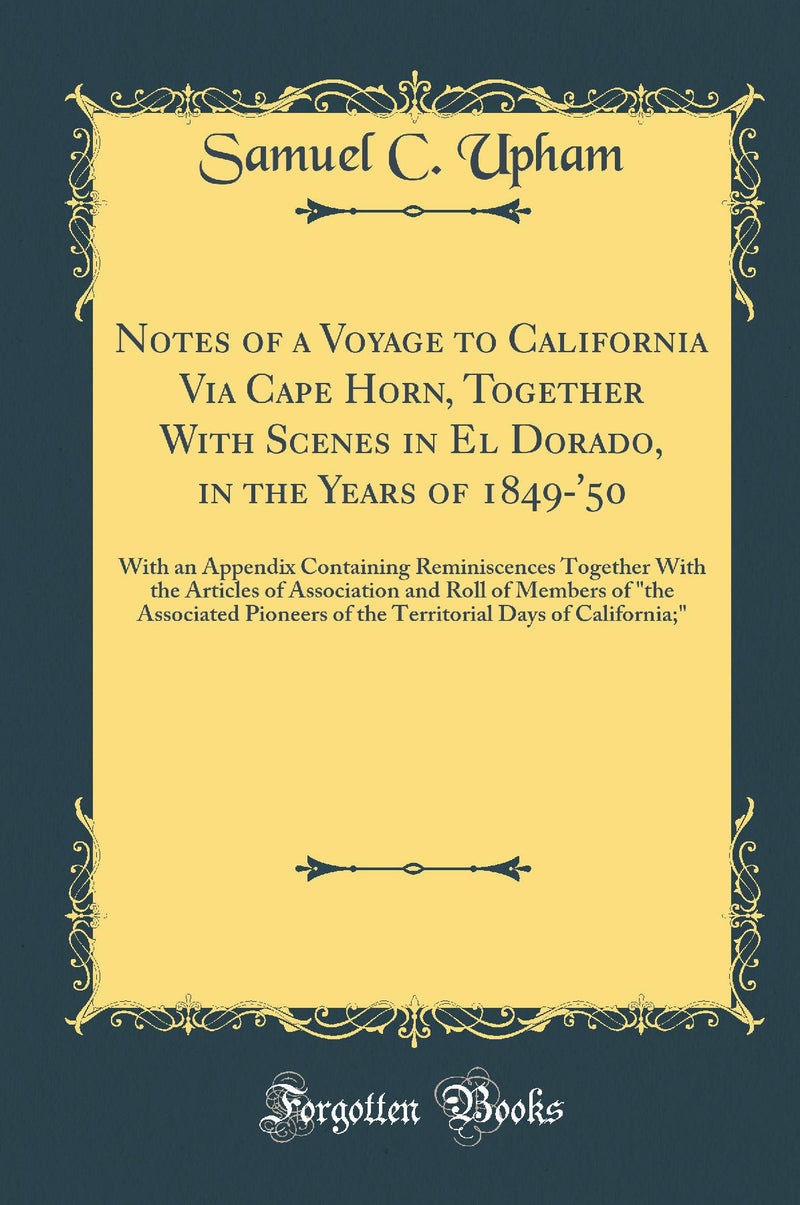 "Notes of a Voyage to California Via Cape Horn, Together With Scenes in El Dorado, in the Years of 1849-''50: With an Appendix Containing Reminiscences Together With the Articles of Association and Roll of Members of "the Associated Pioneers of the Ter"